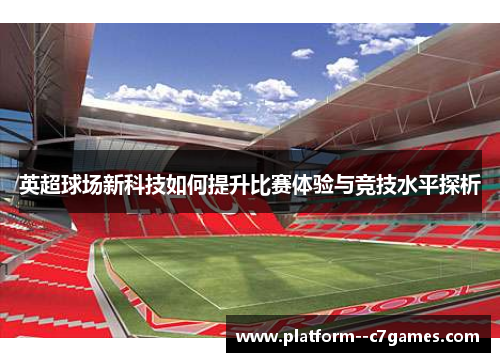 英超球场新科技如何提升比赛体验与竞技水平探析