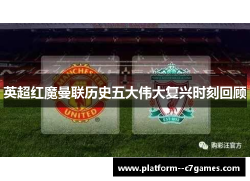 英超红魔曼联历史五大伟大复兴时刻回顾
