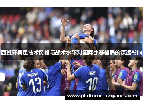 西班牙男足技术风格与战术水平对国际比赛格局的深远影响