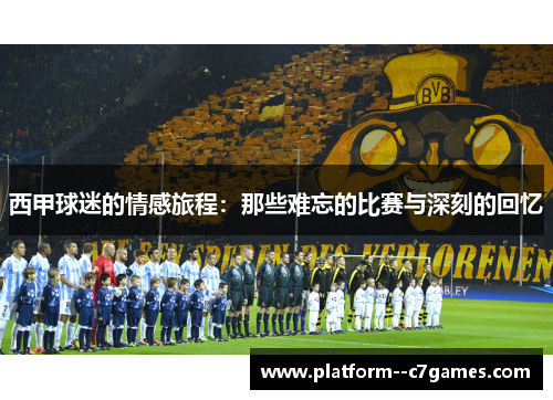 西甲球迷的情感旅程:那些难忘的比赛与深刻的回忆 西甲球迷的情感旅程:那些难忘的比赛与深刻的回忆