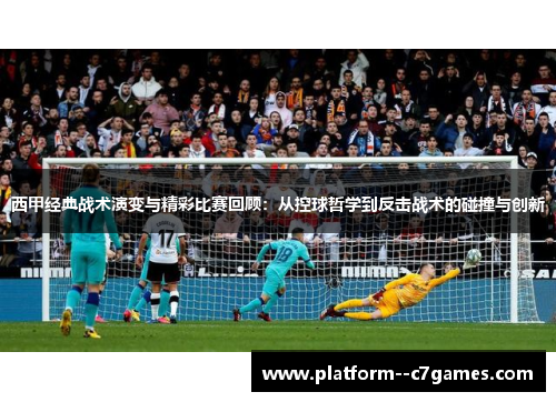 西甲经典战术演变与精彩比赛回顾：从控球哲学到反击战术的碰撞与创新