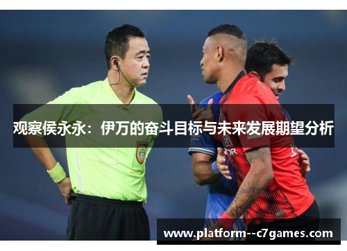 观察侯永永：伊万的奋斗目标与未来发展期望分析