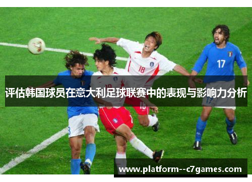 评估韩国球员在意大利足球联赛中的表现与影响力分析 评估韩国球员在意大利足球联赛中的表现与影响力分析