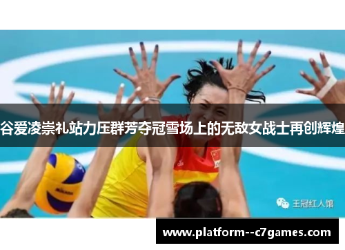 谷爱凌崇礼站力压群芳夺冠雪场上的无敌女战士再创辉煌
