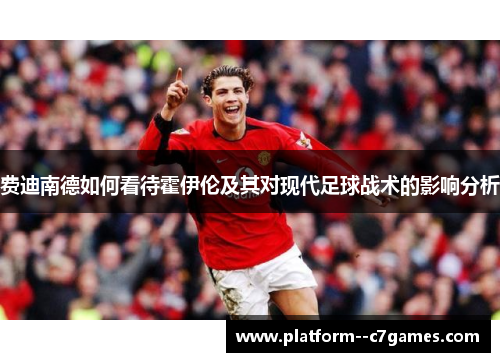 费迪南德如何看待霍伊伦及其对现代足球战术的影响分析