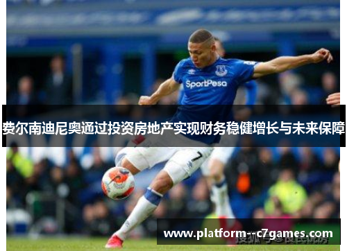 费尔南迪尼奥通过投资房地产实现财务稳健增长与未来保障