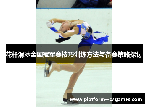 花样滑冰全国冠军赛技巧训练方法与备赛策略探讨 花样滑冰全国冠军赛技巧训练方法与备赛策略探讨