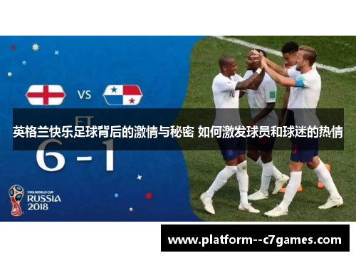 英格兰快乐足球背后的激情与秘密 如何激发球员和球迷的热情 英格兰快乐足球背后的激情与秘密 如何激发球员和球迷的热情