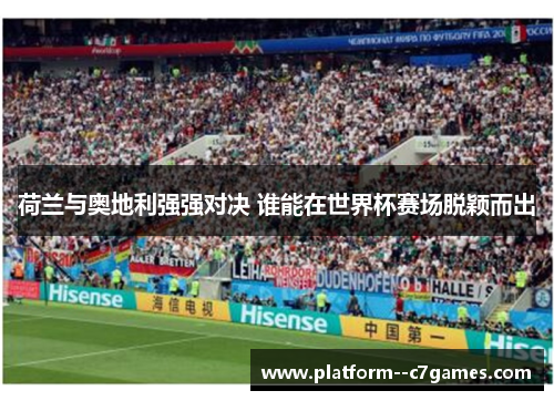 荷兰与奥地利强强对决 谁能在世界杯赛场脱颖而出 荷兰与奥地利强强对决 谁能在世界杯赛场脱颖而出
