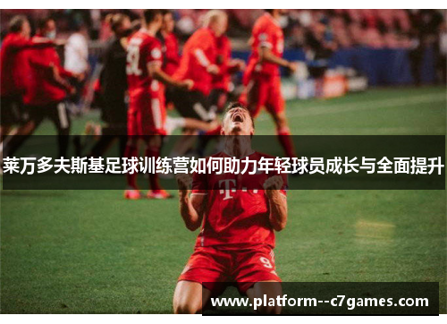 莱万多夫斯基足球训练营如何助力年轻球员成长与全面提升