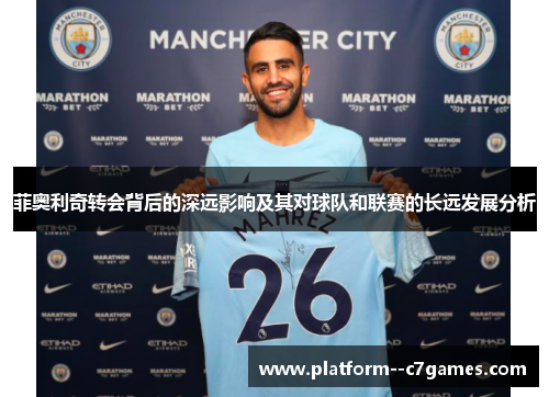 菲奥利奇转会背后的深远影响及其对球队和联赛的长远发展分析 菲奥利奇转会背后的深远影响及其对球队和联赛的长远发展分析