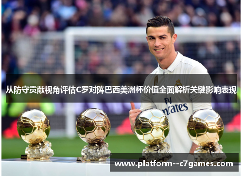 从防守贡献视角评估C罗对阵巴西美洲杯价值全面解析关键影响表现