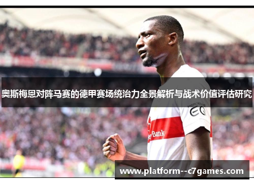 奥斯梅恩对阵马赛的德甲赛场统治力全景解析与战术价值评估研究