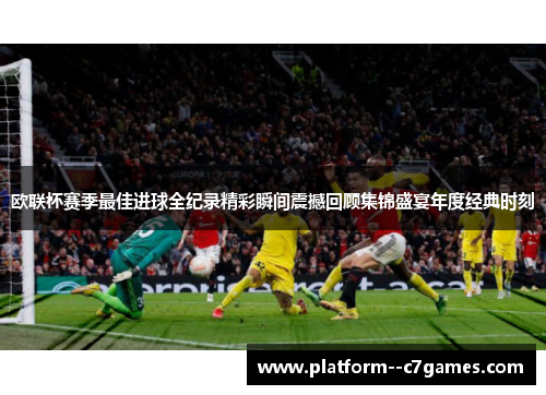 欧联杯赛季最佳进球全纪录精彩瞬间震撼回顾集锦盛宴年度经典时刻