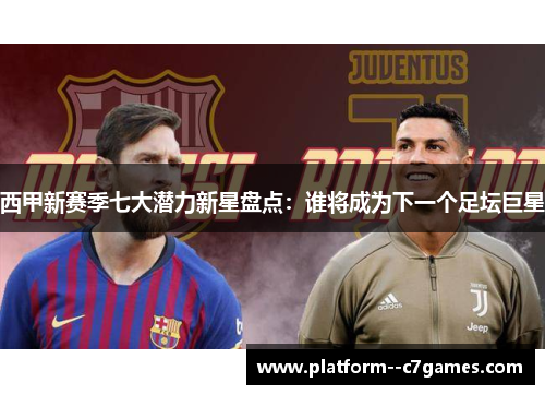 西甲新赛季七大潜力新星盘点：谁将成为下一个足坛巨星