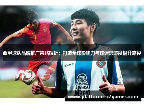 西甲球队品牌推广策略解析：打造全球影响力与球迷忠诚度提升路径