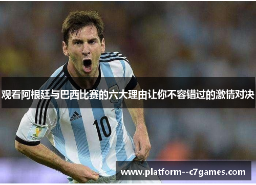 观看阿根廷与巴西比赛的六大理由让你不容错过的激情对决