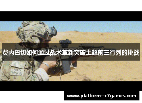 费内巴切如何通过战术革新突破土超前三行列的挑战