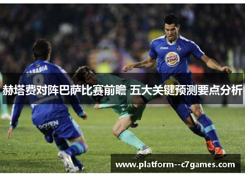 赫塔费对阵巴萨比赛前瞻 五大关键预测要点分析