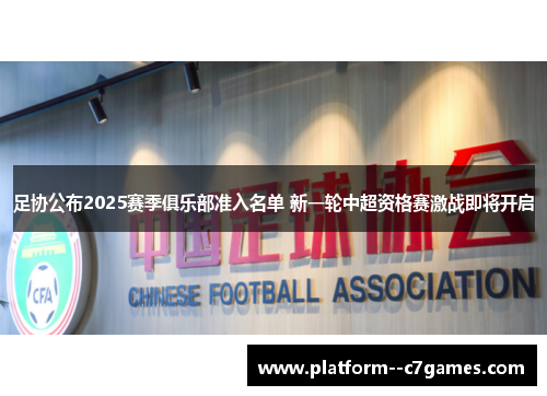 足协公布2025赛季俱乐部准入名单 新一轮中超资格赛激战即将开启