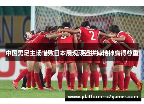 中国男足主场惜败日本展现顽强拼搏精神赢得尊重