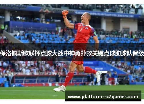 保洛佩斯欧联杯点球大战中神勇扑救关键点球助球队晋级