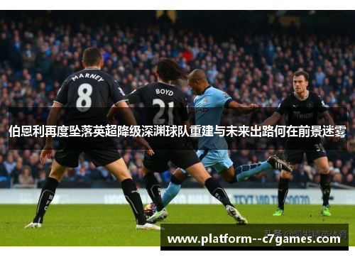 伯恩利再度坠落英超降级深渊球队重建与未来出路何在前景迷雾