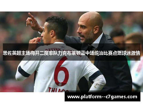 恩佐英超主场梅开二度率队力克布莱顿蓝中场统治比赛点燃球迷激情