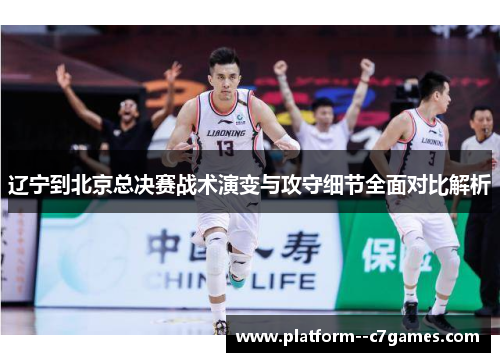 辽宁到北京总决赛战术演变与攻守细节全面对比解析