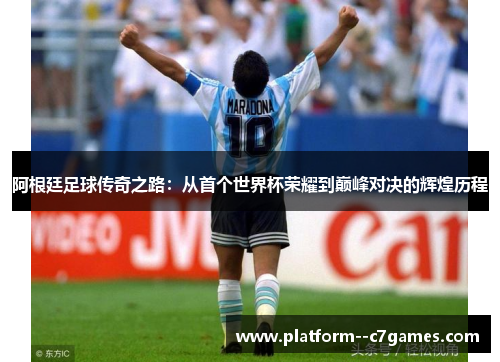 阿根廷足球传奇之路：从首个世界杯荣耀到巅峰对决的辉煌历程