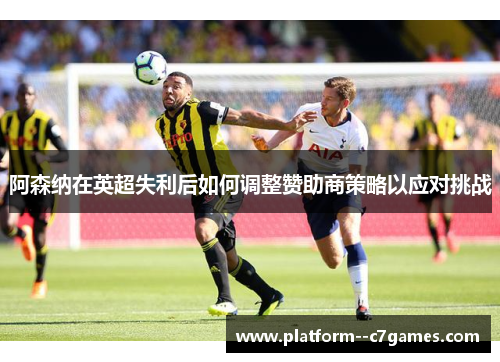 阿森纳在英超失利后如何调整赞助商策略以应对挑战