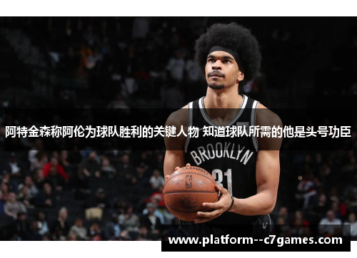 阿特金森称阿伦为球队胜利的关键人物 知道球队所需的他是头号功臣