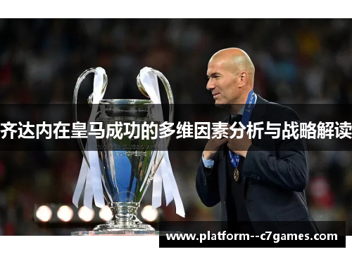 齐达内在皇马成功的多维因素分析与战略解读 齐达内在皇马成功的多维因素分析与战略解读