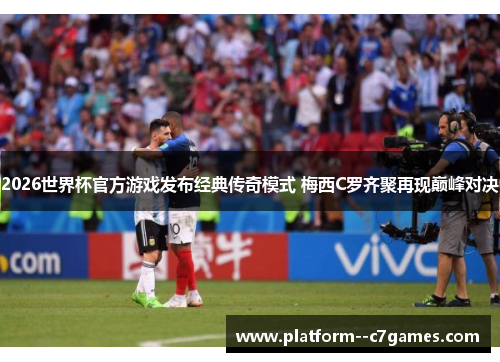 2026世界杯官方游戏发布经典传奇模式 梅西C罗齐聚再现巅峰对决 2026世界杯官方游戏发布经典传奇模式 梅西C罗齐聚再现巅峰对决