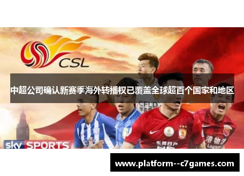 中超公司确认新赛季海外转播权已覆盖全球超百个国家和地区 中超公司确认新赛季海外转播权已覆盖全球超百个国家和地区