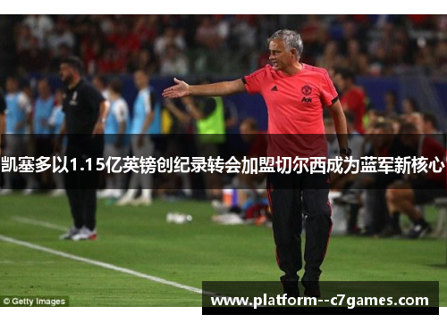 凯塞多以1.15亿英镑创纪录转会加盟切尔西成为蓝军新核心 凯塞多以1.15亿英镑创纪录转会加盟切尔西成为蓝军新核心