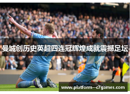 曼城创历史英超四连冠辉煌成就震撼足坛 曼城创历史英超四连冠辉煌成就震撼足坛
