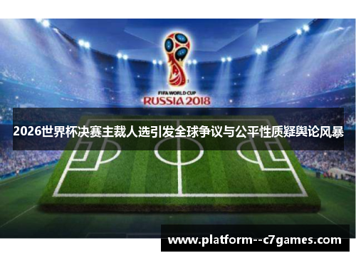 2026世界杯决赛主裁人选引发全球争议与公平性质疑舆论风暴 2026世界杯决赛主裁人选引发全球争议与公平性质疑舆论风暴