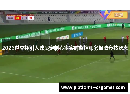 2026世界杯引入球员定制心率实时监控服务保障竞技状态 2026世界杯引入球员定制心率实时监控服务保障竞技状态