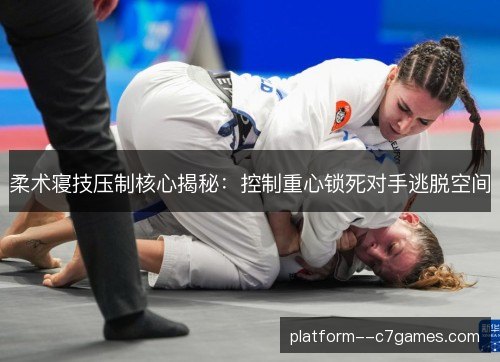 柔术寝技压制核心揭秘：控制重心锁死对手逃脱空间
