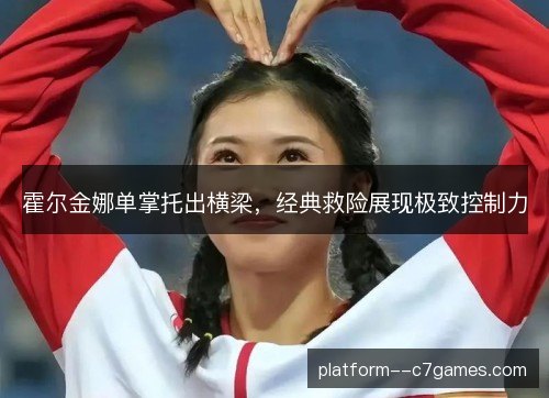 霍尔金娜单掌托出横梁，经典救险展现极致控制力