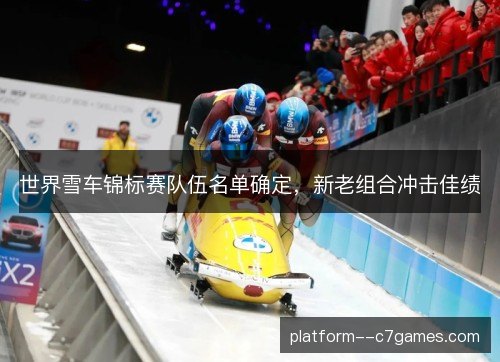 世界雪车锦标赛队伍名单确定，新老组合冲击佳绩